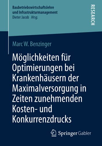 Möglichkeiten für Optimierungen bei Krankenhäusern der Maximalversorgung in Zeiten zunehmenden Kosten- und Konkurrenzdrucks (Baubetriebswirtschaftslehre und Infrastrukturmanagement)