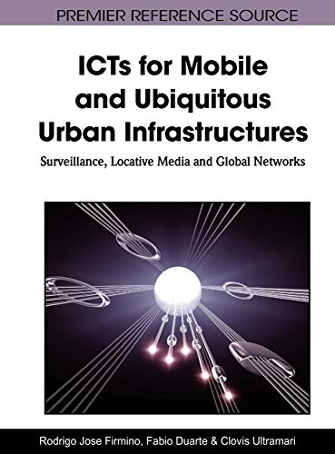 ICTs for Mobile and Ubiquitous Urban Infrastructures: Surveillance, Locative Media and Global Networks (Premier Reference Source)