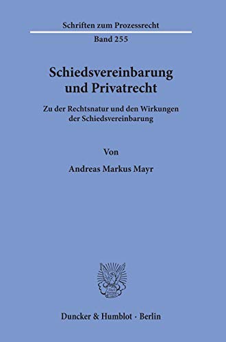 Schiedsvereinbarung und Privatrecht.: Zu der Rechtsnatur und den Wirkungen der Schiedsvereinbarung. (Schriften zum Prozessrecht)