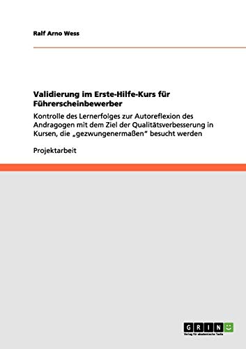 Validierung im Erste-Hilfe-Kurs für Führerscheinbewerber: Kontrolle des Lernerfolges zur Autoreflexion des Andragogen mit dem Ziel der ... Kursen, die ¿gezwungenermaßen¿ besucht werden