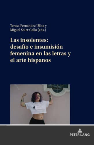Las insolentes: desafío e insumisión femenina en las letras y el arte hispanos: Desafío e insumisión femenina en las letras y el arte hispanos