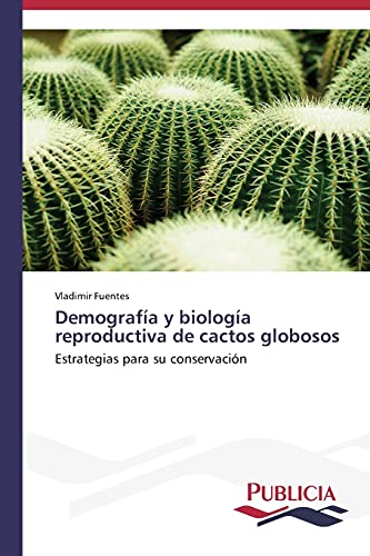 Demografía y biología reproductiva de cactos globosos: Estrategias para su conservación