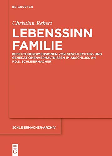 Lebenssinn Familie: Bedeutungsdimensionen von Geschlechter- und Generationenverhältnissen im Anschluss an F.D.E. Schleiermacher (Schleiermacher-Archiv, Band 31)