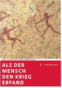 Als der Mensch den Krieg erfand. Eine Spurensuche