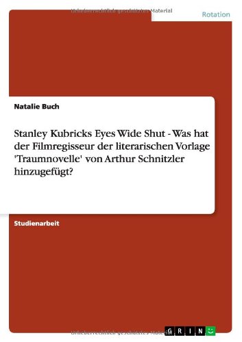 Stanley Kubricks Eyes Wide Shut - Was hat der Filmregisseur der literarischen Vorlage 'Traumnovelle' von Arthur Schnitzler hinzugefügt?