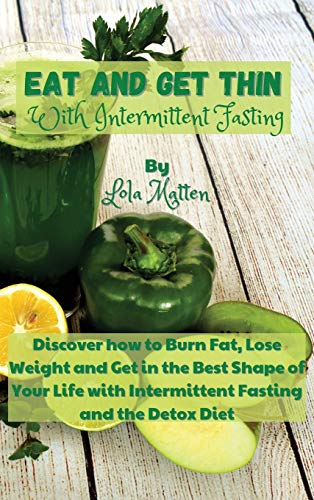 Eat and get Thin with Intermittent Fasting: Discover how to Burn Fat, Lose Weight and Get in the Best Shape of Your Life with Intermittent Fasting and the Detox Diet