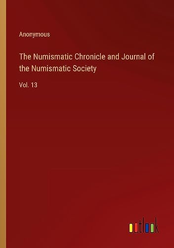 The Numismatic Chronicle and Journal of the Numismatic Society: Vol. 13