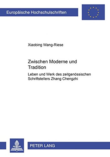 Zwischen Moderne und Tradition: Leben und Werk des zeitgenössischen chinesischen Schriftstellers Zhang Chengzhi (Europäische Hochschulschriften / ... / Publications Universitaires Européennes)