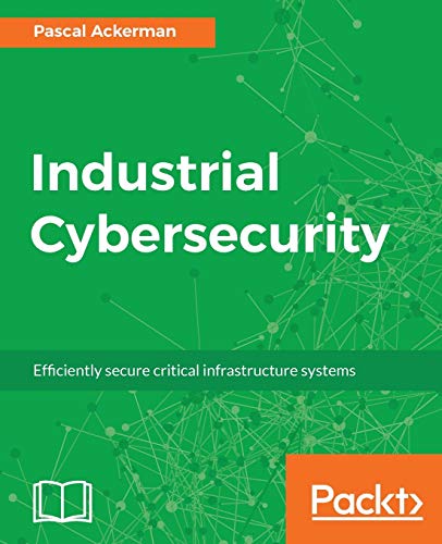 Pascal Ackerman Industrial Cybersecurity, Efficiently Secure Critical Infrastructure Systems (English Edition)