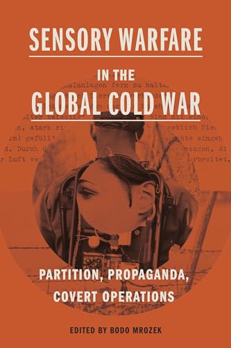 Sensory Warfare in the Global Cold War: Partition, Propaganda, Covert Operations (Perspectives on Sensory History)