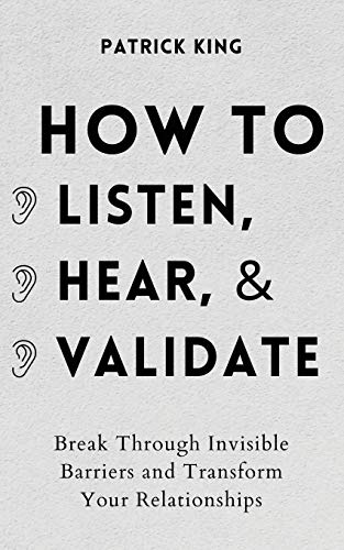 Patrick King How To Listen, Hear, And Validate, Break Through Invisible Barriers And Transform Your Relationships