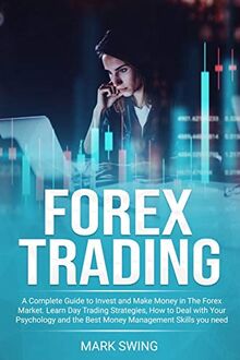 Forex Trading: A Complete Guide to Invest and Make Money in The Forex Market. Learn Day Trading Strategies, How to Deal with Your Psychology and The Best Money Management Skills You Need to Succeed