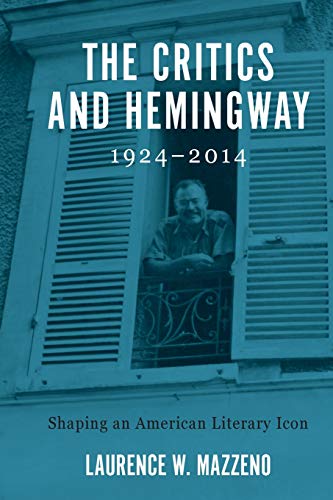 The Critics and Hemingway, 1924-2014: Shaping an American Literary Icon (Literary Criticism in Perspective)