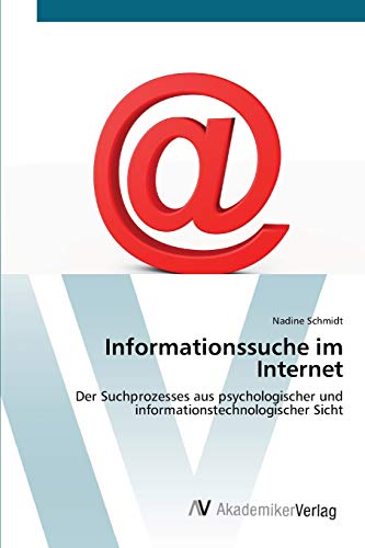 Informationssuche im Internet: Der Suchprozesses aus psychologischer und informationstechnologischer Sicht