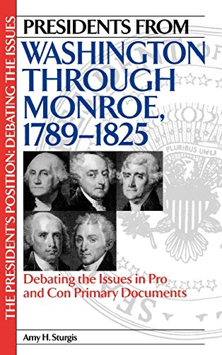 Presidents from Washington Through Monroe, 1789-1825: Debating the Issues in Pro and Con Primary Documents (The President's Position: Debating the Issues)