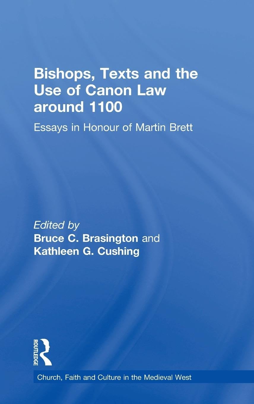 Bishops, Texts and the Use of Canon Law around 1100: Essays in Honour of Martin Brett (Church, Faith and Culture in the Medieval West)