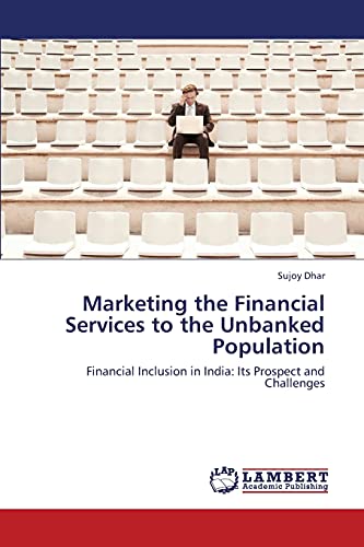 Marketing the Financial Services to the Unbanked Population: Financial Inclusion in India: Its Prospect and Challenges