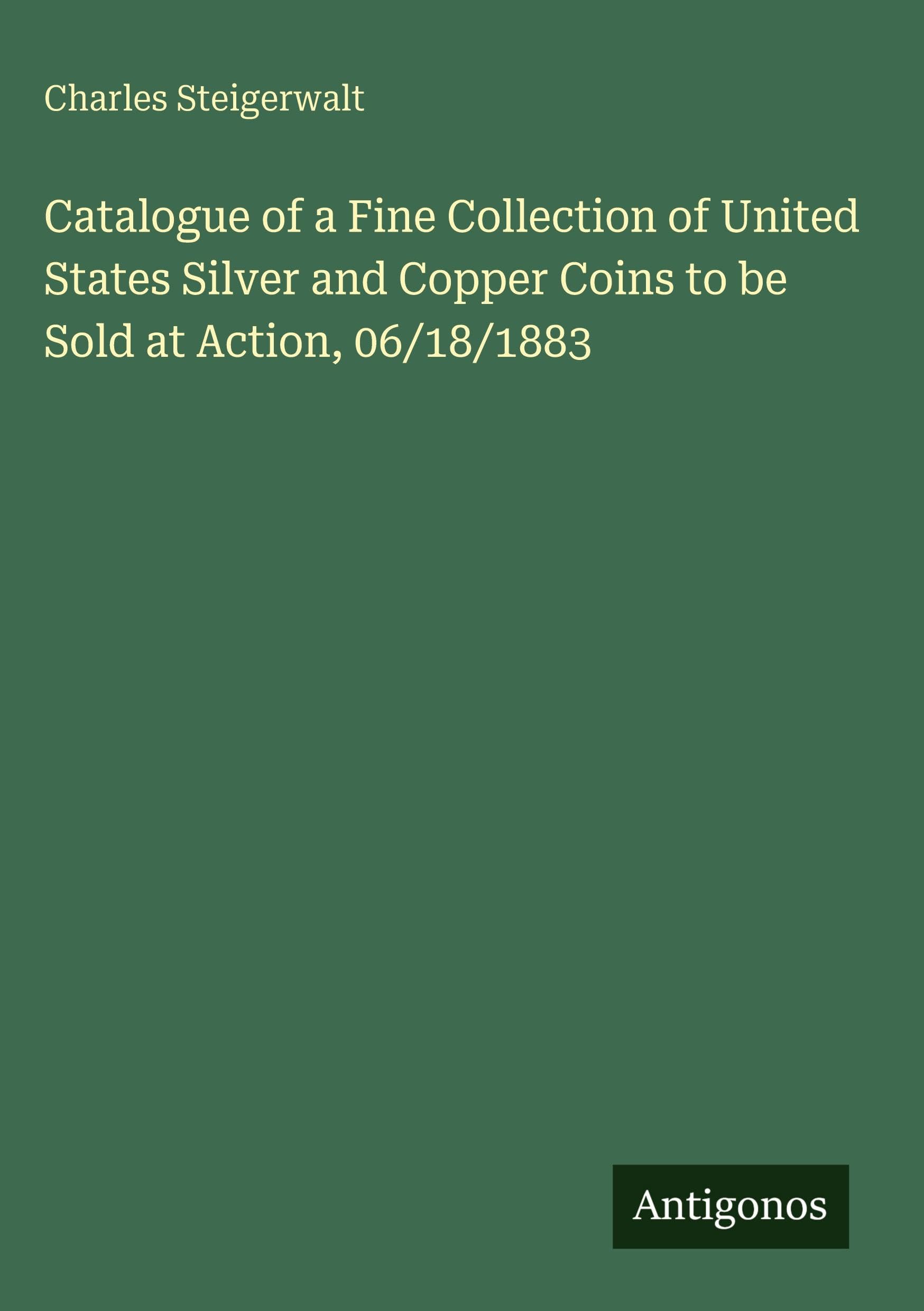 Catalogue of a Fine Collection of United States Silver and Copper Coins to be Sold at Action, 06/18/1883
