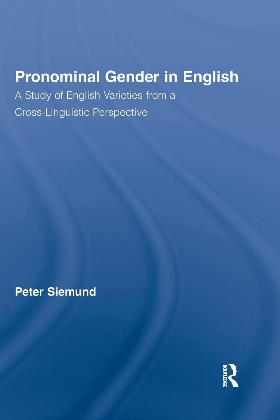 Pronominal Gender in English: A Study of English Varieties from a Cross-Linguistic Perspective (Routledge Studies in Germanic Linguistics)