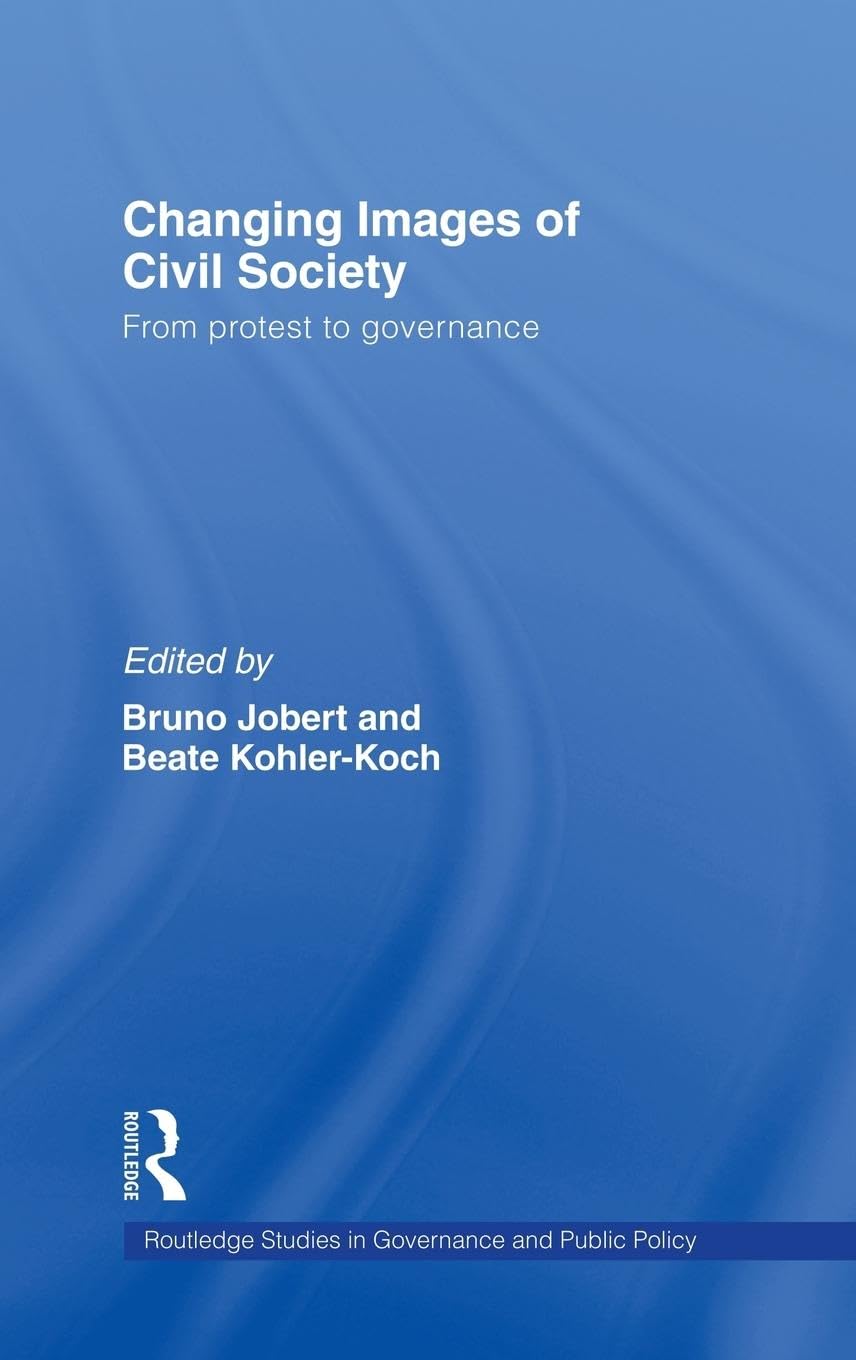 Changing Images of Civil Society: From Protest to Governance (Routledge Studies in Governance Adn Public Policy)
