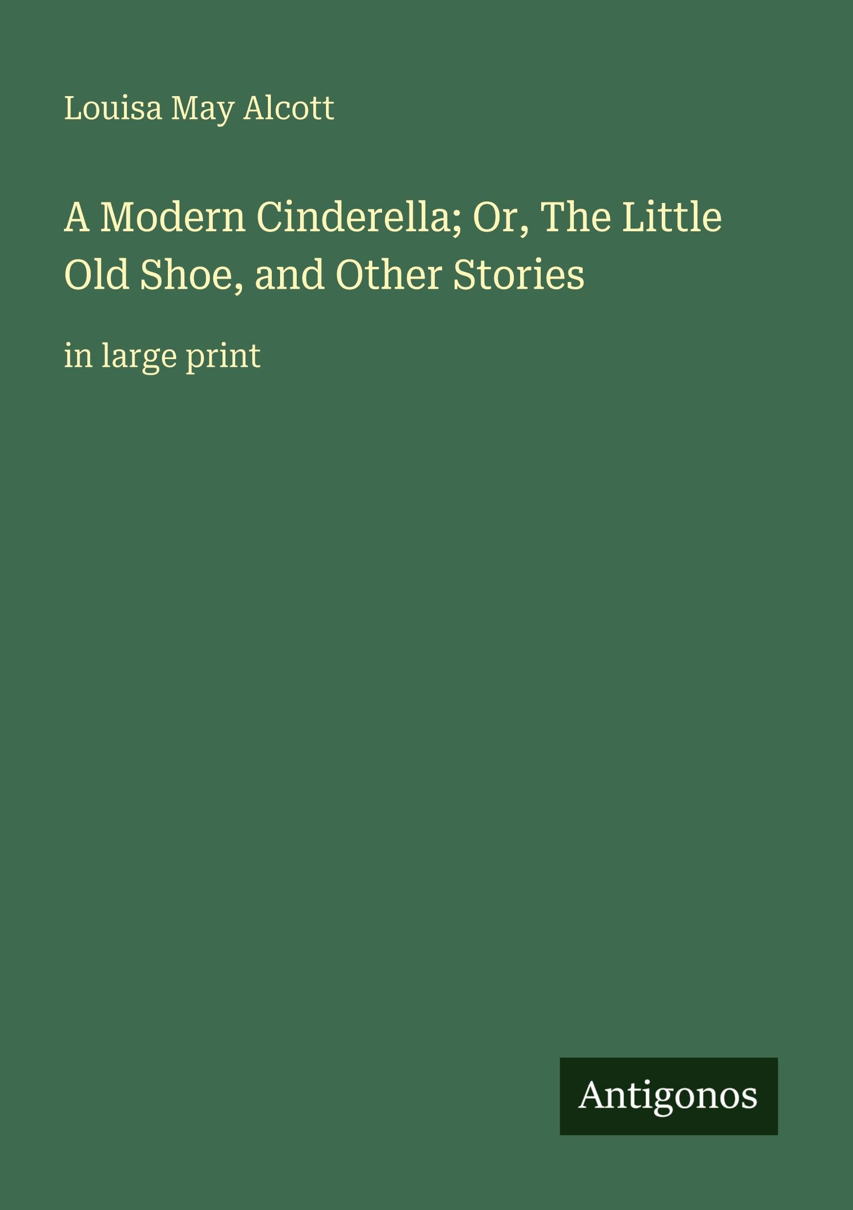 A Modern Cinderella; Or, The Little Old Shoe, and Other Stories: in large print