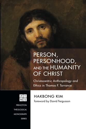 Person, Personhood, and the Humanity of Christ: Christocentric Anthropology and Ethics in Thomas F. Torrance (Princeton Theological Monograph Series, Band 245)