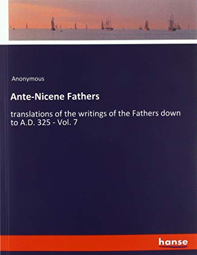 Ante-Nicene Fathers: translations of the writings of the Fathers down to A.D. 325 - Vol. 7
