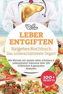 Leber entgiften Ratgeber/ Kochbuch, Das unterschätzteste Organ!: Wie können wir unsere Leber schützen & unterstützen? Inklusive über 100 hilfreichen & gesunden Rezepten