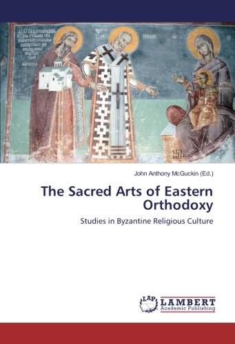The Sacred Arts of Eastern Orthodoxy: Studies in Byzantine Religious Culture