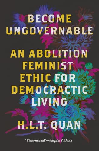 H.L.T. Quan Become Ungovernable, An Abolition Feminist Ethic For Democratic Living (Black Critique)