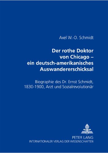 Der rothe Doktor von Chicago - ein deutsch-amerikanisches Auswandererschicksal. Biographie des Dr. Ernst Schmidt, 1830-1900. Arzt und Sozialrevolutionär