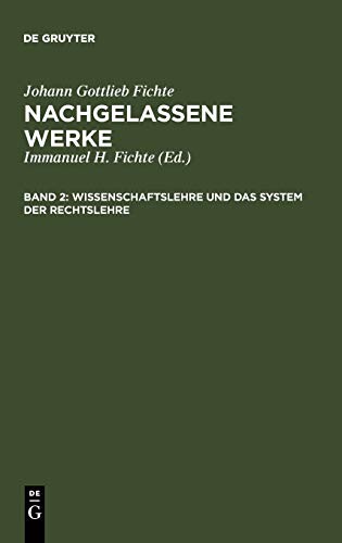 Wissenschaftslehre und das System der Rechtslehre: Vorgetragen an der Universität zu Berlin in den Jahren 1804, 1812 und 1813 (Johann Gottlieb Fichte: Nachgelassene Werke)