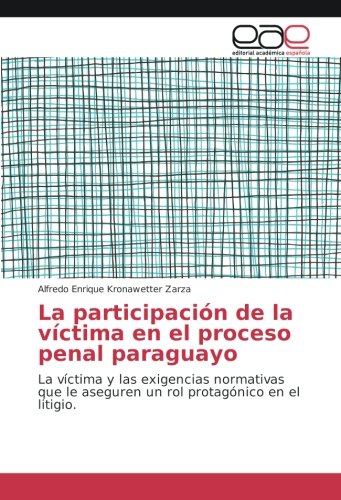 La participación de la víctima en el proceso penal paraguayo: La víctima y las exigencias normativas que le aseguren un rol protagónico en el litigio.