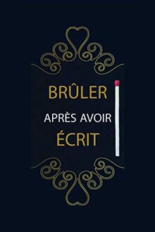 Brûler Après Avoir Écrit: Livre de Questions : Ecrivez-le, Libérez-le, Détruisez ce Journal : 200 questions Idéales, Profondes et Aléatoires à vous poser : Ecrivez en toute liberté dans ce carnet