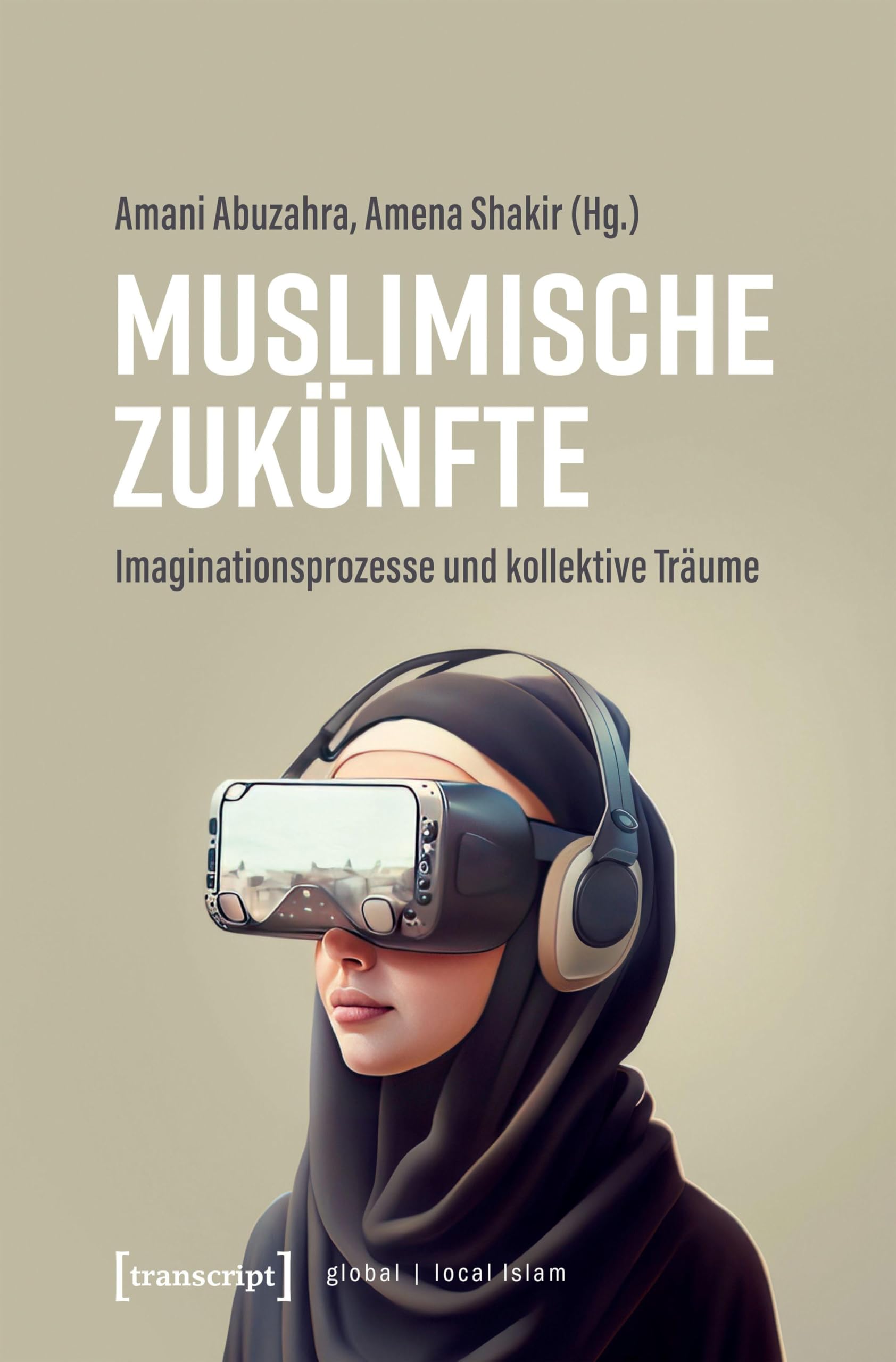 Muslimische Zukünfte: Imaginationsprozesse und kollektive Träume (Globaler lokaler Islam)