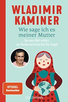 Wie sage ich es meiner Mutter: Die neue Welt erklärt: von Gendersternchen bis Bio-Siegel