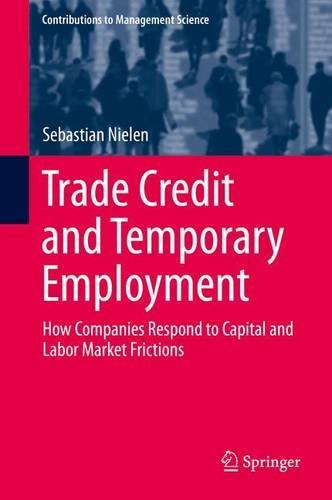 Trade Credit and Temporary Employment: How Companies Respond to Capital and Labor Market Frictions (Contributions to Management Science)
