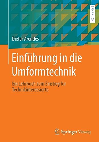Einführung in die Umformtechnik: Ein Lehrbuch zum Einstieg für Technikinteressierte