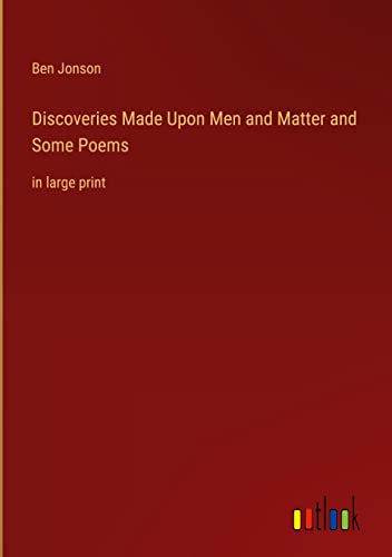Discoveries Made Upon Men and Matter and Some Poems: in large print