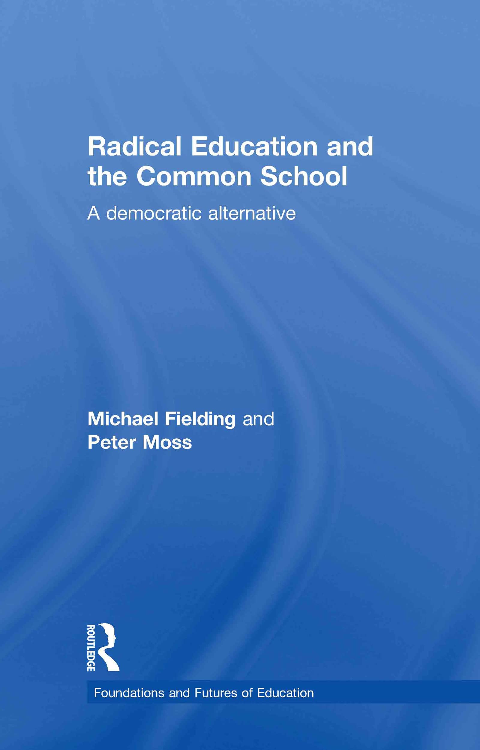 Radical Education and the Common School: A Democratic Alternative (Foundations and Futures of Education)