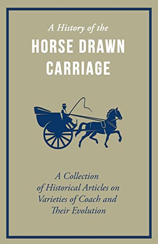 Various A History Of The Horse Drawn Carriage - A Collection Of Historical Articles On Varieties Of Coach And Their Evolution