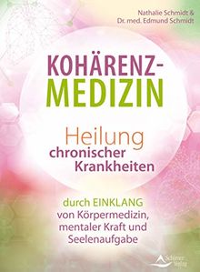 Kohärenz-Medizin: Heilung chronischer Krankheiten durch Einklang von Körpermedizin, mentaler Kraft und Seelenaufgabe