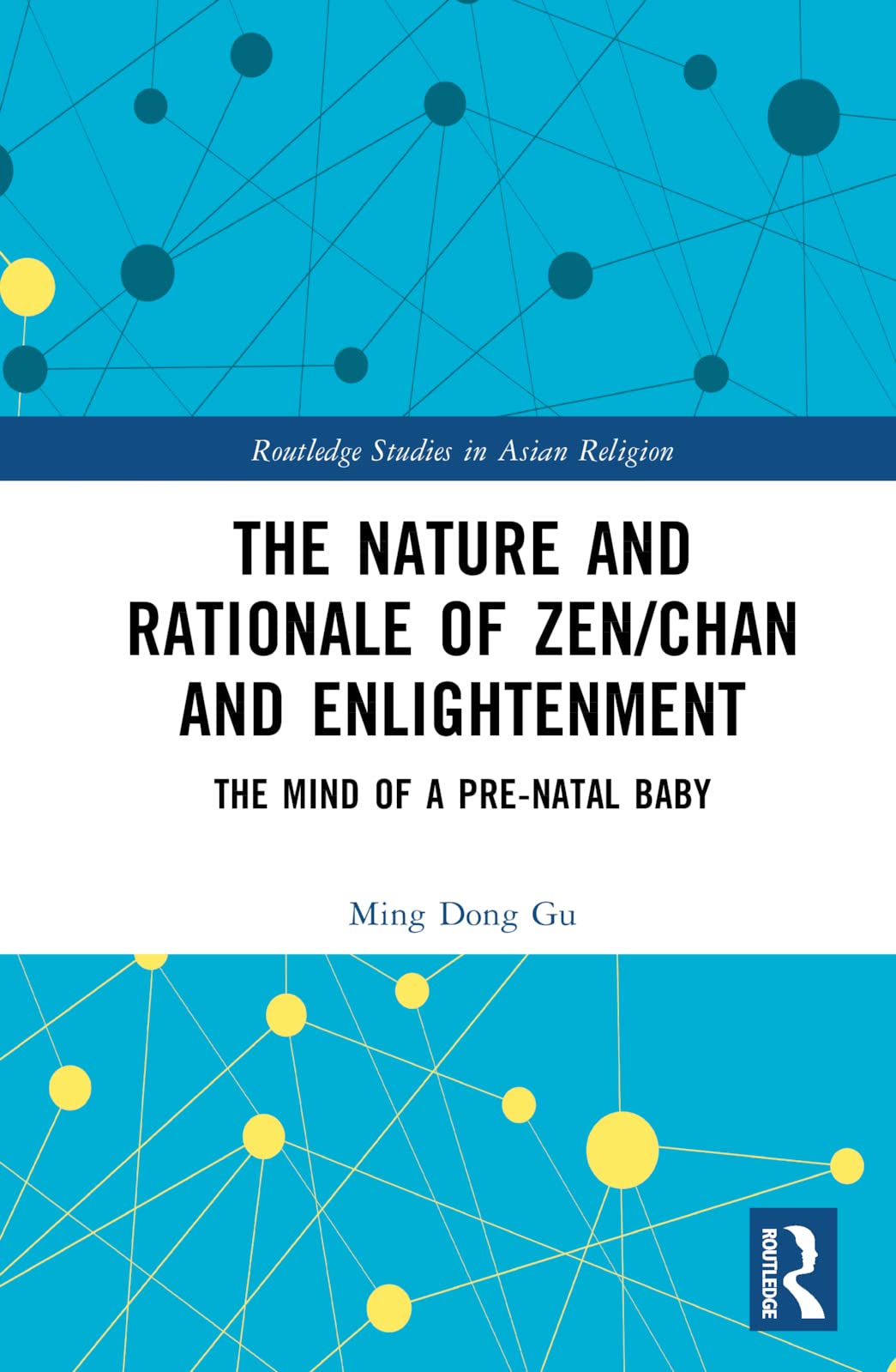 The Nature and Rationale of Zen/Chan and Enlightenment: The Mind of a Pre-Natal Baby (Routledge Studies in Asian Religion, 30)