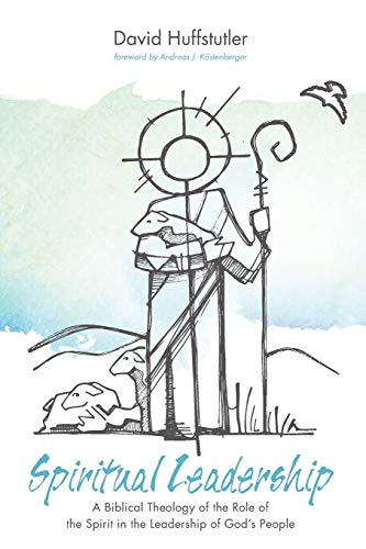 Spiritual Leadership: A Biblical Theology of the Role of the Spirit in the Leadership of God's People