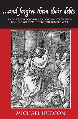Michael Hudson ...and Forgive Them Their Debts, Lending, Foreclosure And Redemption From Bronze Age Finance To The Jubilee Year (Tyranny Of Debt)