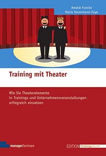 Training mit Theater. Wie Sie Theaterelemente in Trainings und Unternehmensveranstaltungen erfolgreich einsetzen (Edition Training aktuell)