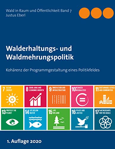 Walderhaltungs- und Waldmehrungspolitik - Hauptband: Kohärenz der Programmgestaltung eines Politikfeldes (Wald in Raum und Öffentlichkeit, Band 7)