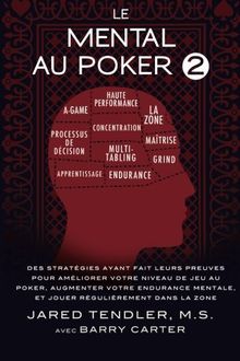 Le Mental Au Poker 2: Des Stratégies Ayant Fait Leurs Preuves Pour Améliorer Votre Niveau De Jeu Au Poker, Augmenter Votre Endurance Mentale, Et Jouer Régulièrement Dans La Zone