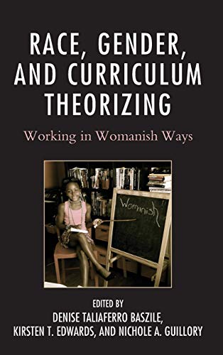 Race, Gender, and Curriculum Theorizing: Working in Womanish Ways (Race and Education in the Twenty-first Century)