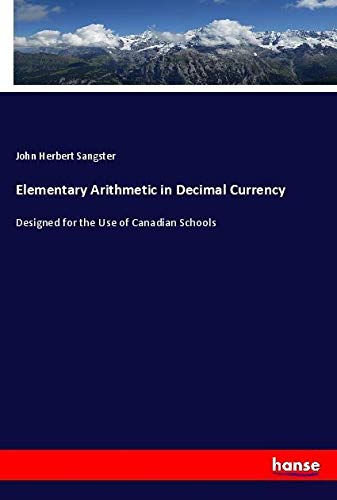 Elementary Arithmetic in Decimal Currency: Designed for the Use of Canadian Schools